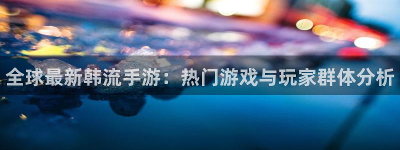 蓝冠娱乐app下载|下载地址：全球最新韩流手游：热门游戏与玩