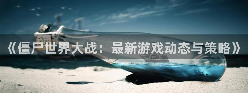 蓝冠娱乐下载链接：《僵尸世界大战：最新游戏动态与策略》