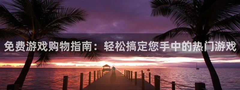 蓝冠娱乐注册登录:免费游戏购物指南:轻松搞定您手中的热门游戏