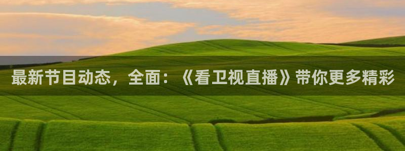 919体育在线直播官网：最新节目动态，全面：《看卫视直播》带你更多精彩