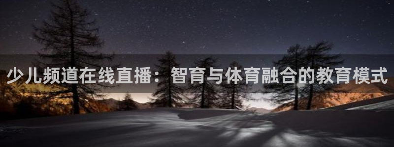 919足球直播：少儿频道在线直播：智育与体育融合的教育模式