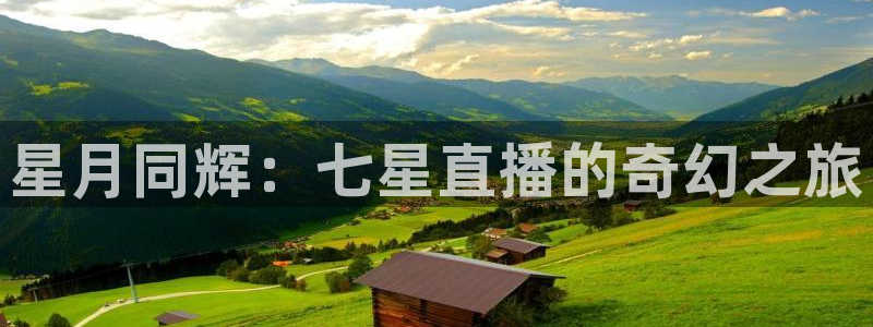 919体育nba直播安卓版：星月同辉：七星直播的奇幻之旅