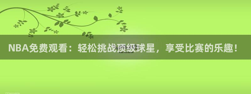 919直播看球下载：NBA免费观看：轻松挑战顶级球星，享受比赛的乐趣！