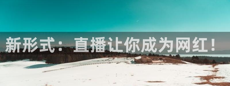 919体育直播下载：新形式：直播让你成为网红！