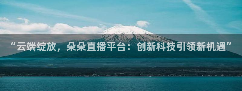 919直播间官网：“云端绽放，朵朵直播平台：创新科技引领新机遇”